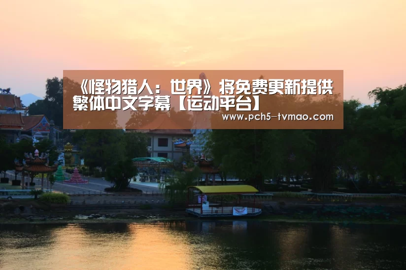 《怪物猎人:世界》将免费更新提供繁体中文字幕【运动平台】(图2) 智能体育
