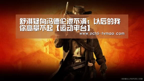 舒淇疑向冯德伦泄不满:以后的我你高攀不起【运动平台】(图1) 体育问答